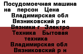 Посудомоечная машина на 9 персон › Цена ­ 5 000 - Владимирская обл., Вязниковский р-н, Вязники г. Электро-Техника » Бытовая техника   . Владимирская обл.,Вязниковский р-н